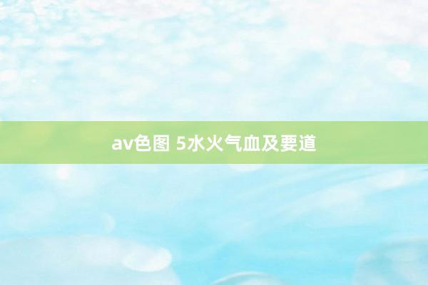 av色图 5水火气血及要道