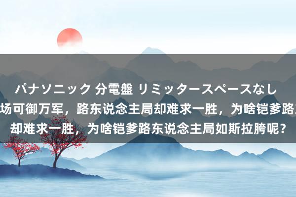 パナソニック 分電盤 リミッタースペースなし 露出・半埋込両用形 赛场可御万军，路东说念主局却难求一胜，为啥铠爹路东说念主局如斯拉胯呢？