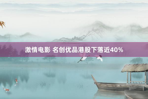 激情电影 名创优品港股下落近40%