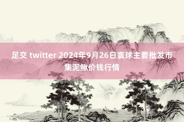 足交 twitter 2024年9月26日寰球主要批发市集泥鳅价钱行情