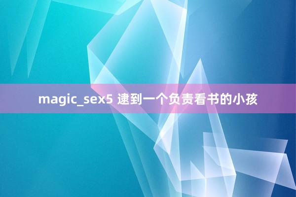 magic_sex5 逮到一个负责看书的小孩