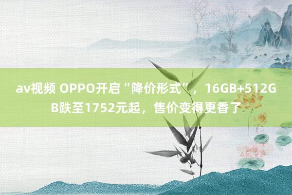 av视频 OPPO开启“降价形式”，16GB+512GB跌至1752元起，售价变得更香了