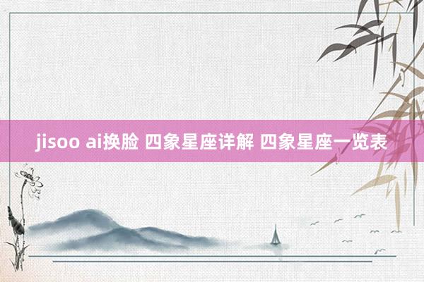 jisoo ai换脸 四象星座详解 四象星座一览表