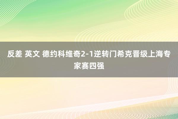 反差 英文 德约科维奇2-1逆转门希克晋级上海专家赛四强