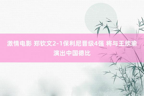 激情电影 郑钦文2-1保利尼晋级4强 将与王欣瑜演出中国德比