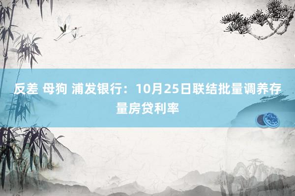 反差 母狗 浦发银行：10月25日联结批量调养存量房贷利率