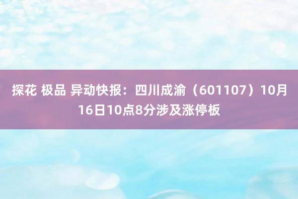 探花 极品 异动快报：四川成渝（601107）10月16日10点8分涉及涨停板