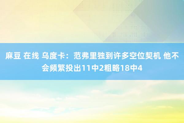 麻豆 在线 乌度卡：范弗里独到许多空位契机 他不会频繁投出11中2粗略18中4