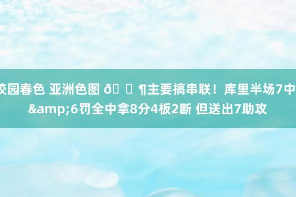 校园春色 亚洲色图 😶主要搞串联！库里半场7中1&6罚全中拿8分4板2断 但送出7助攻