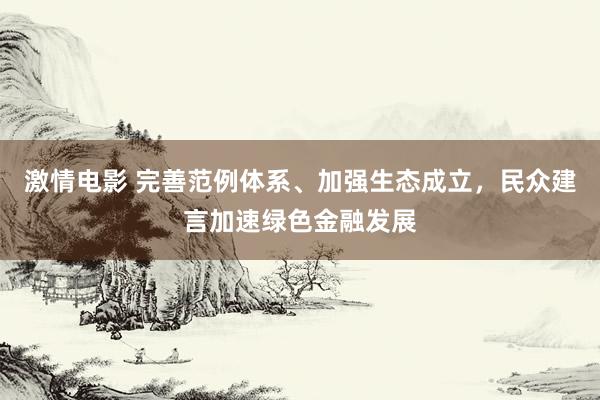 激情电影 完善范例体系、加强生态成立，民众建言加速绿色金融发展