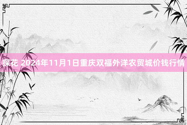 探花 2024年11月1日重庆双福外洋农贸城价钱行情