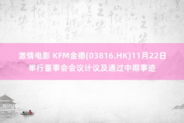 激情电影 KFM金德(03816.HK)11月22日举行董事会会议计议及通过中期事迹