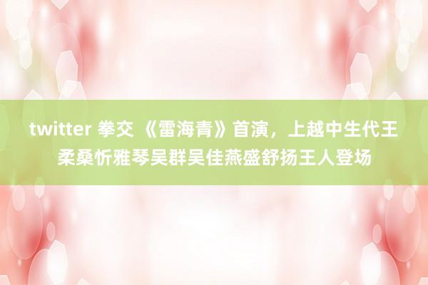 twitter 拳交 《雷海青》首演，上越中生代王柔桑忻雅琴吴群吴佳燕盛舒扬王人登场