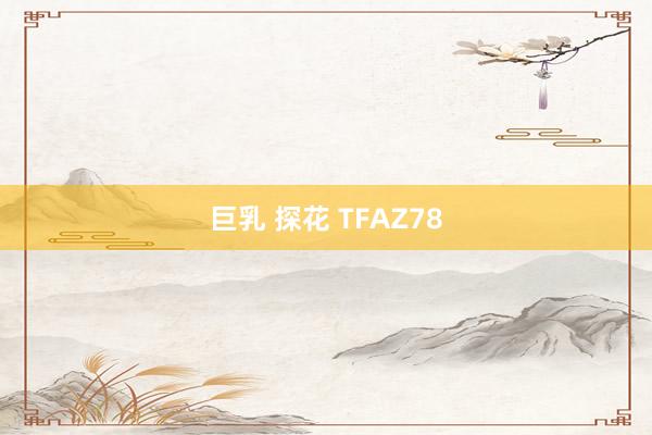 巨乳 探花 TFAZ78