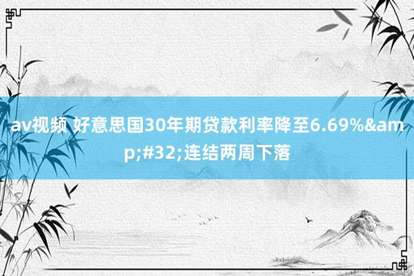 av视频 好意思国30年期贷款利率降至6.69%&#32;连结两周下落