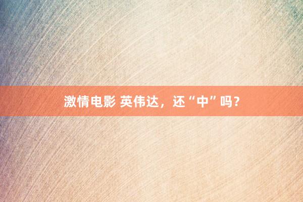 激情电影 英伟达，还“中”吗？