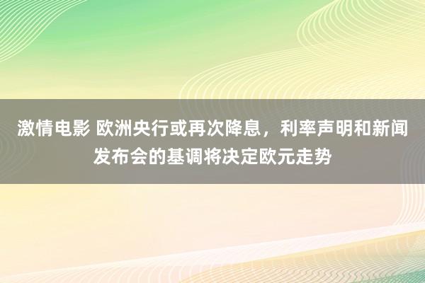 激情电影 欧洲央行或再次降息，利率声明和新闻发布会的基调将决定欧元走势