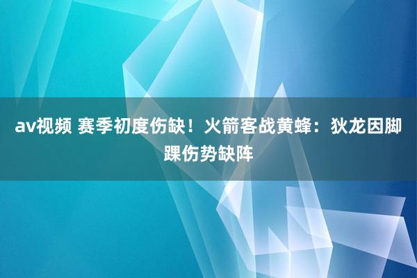 av视频 赛季初度伤缺！火箭客战黄蜂：狄龙因脚踝伤势缺阵