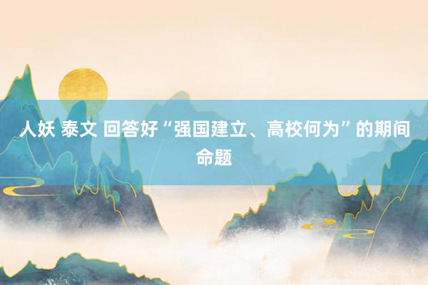 人妖 泰文 回答好“强国建立、高校何为”的期间命题