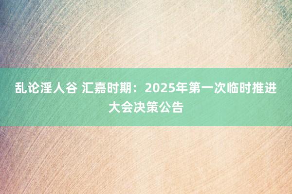 乱论淫人谷 汇嘉时期：2025年第一次临时推进大会决策公告