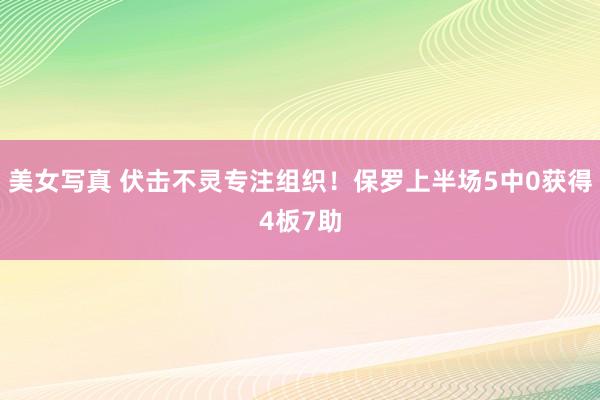 美女写真 伏击不灵专注组织！保罗上半场5中0获得4板7助