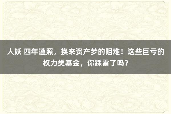 人妖 四年遵照，换来资产梦的阻难！这些巨亏的权力类基金，你踩雷了吗？